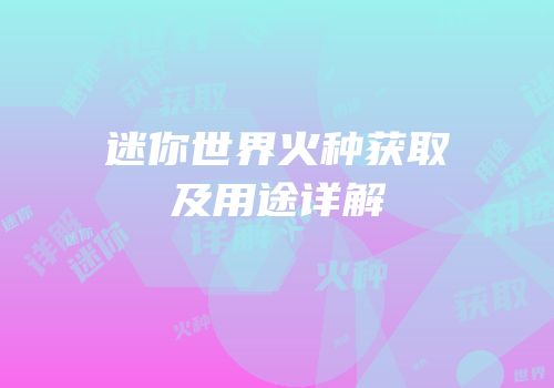 迷你世界火种获取及用途详解