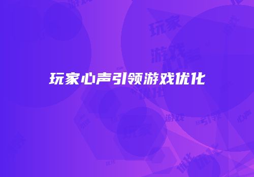 玩家心声引领游戏优化