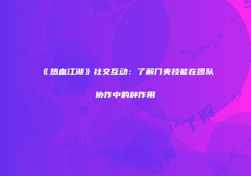 《热血江湖》社交互动：了解门夹技能在团队协作中的种作用