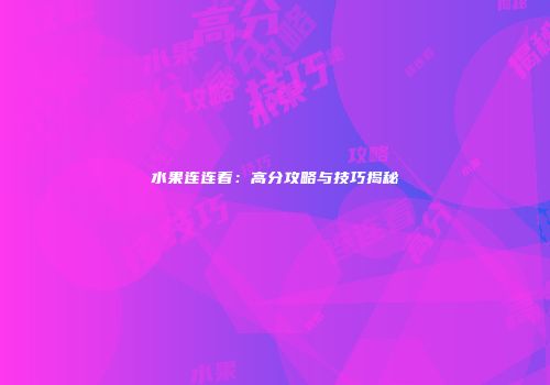 水果连连看：高分攻略与技巧揭秘