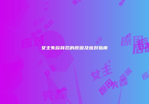 女主失踪背后的原因及应对指南