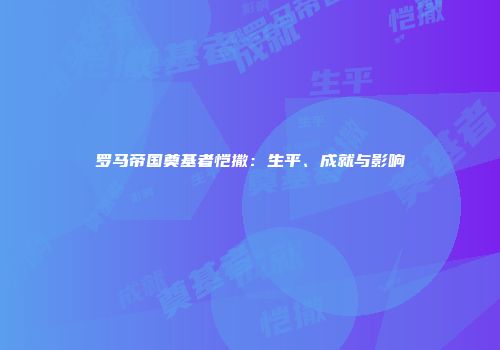 罗马帝国奠基者恺撒：生平、成就与影响