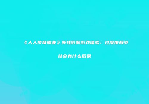《人人传奇霸业》外挂影响游戏体验：过度依赖外挂会有什么后果