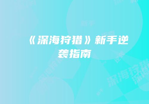 《深海狩猎》新手逆袭指南