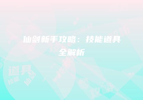 仙剑新手攻略：技能道具全解析