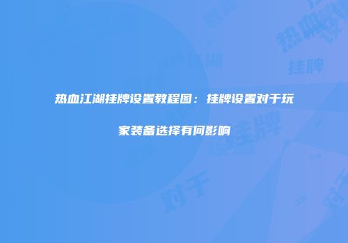 热血江湖挂牌设置教程图：挂牌设置对于玩家装备选择有何影响