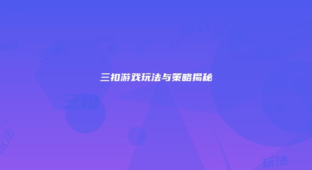 三扣游戏玩法与策略揭秘