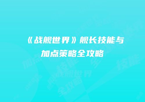 《战舰世界》舰长技能与加点策略全攻略