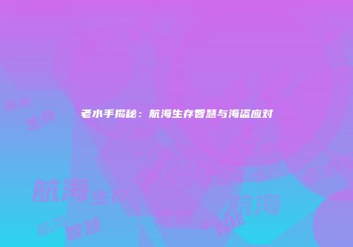 老水手揭秘：航海生存智慧与海盗应对