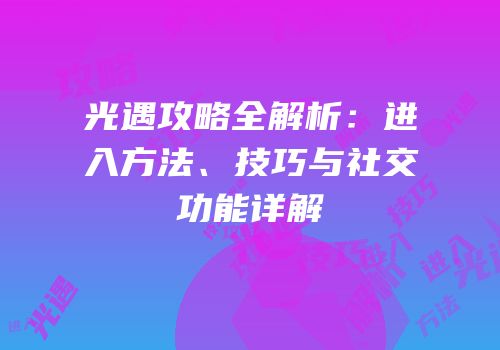 光遇攻略全解析：进入方法、技巧与社交功能详解