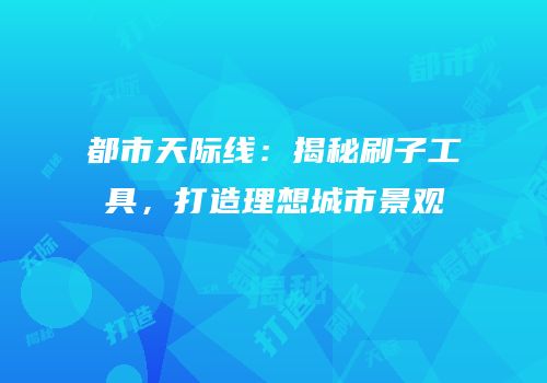 都市天际线：揭秘刷子工具，打造理想城市景观