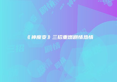 《神魔变》三招重燃剧情热情