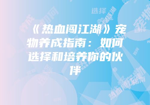 《热血闯江湖》宠物养成指南：如何选择和培养你的伙伴