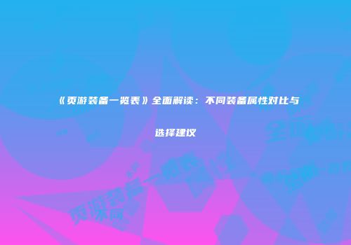 《页游装备一览表》全面解读：不同装备属性对比与选择建议