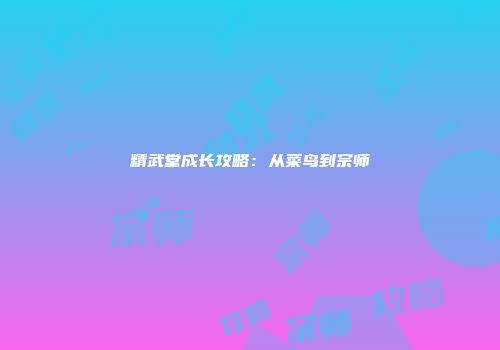 精武堂成长攻略：从菜鸟到宗师