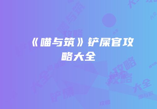 《喵与筑》铲屎官攻略大全