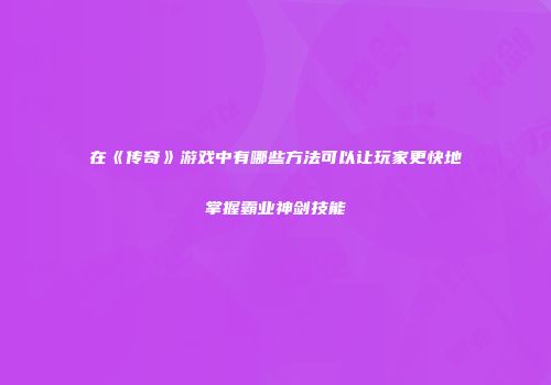 在《传奇》游戏中有哪些方法可以让玩家更快地掌握霸业神剑技能