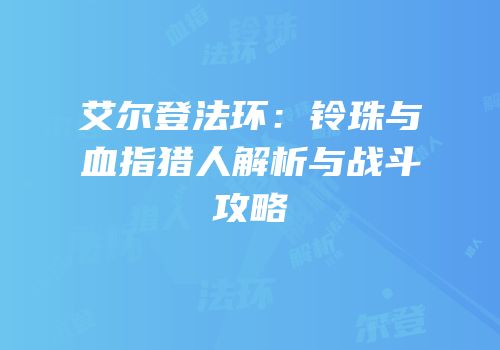 艾尔登法环：铃珠与血指猎人解析与战斗攻略