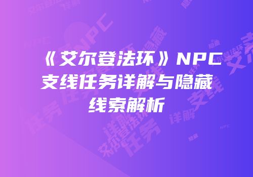 《艾尔登法环》NPC支线任务详解与隐藏线索解析