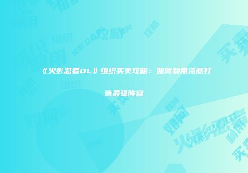 《火影忍者OL》组织买卖攻略：如何利用资源打造最强阵容