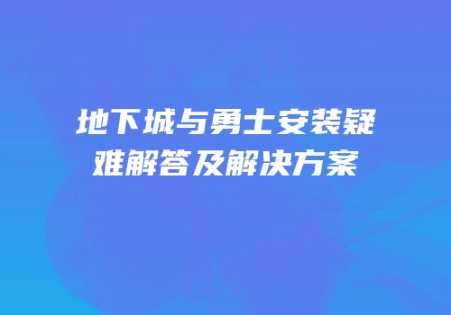 地下城与勇士安装疑难解答及解决方案