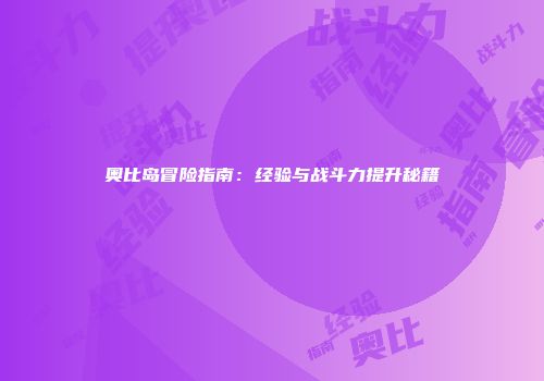 奥比岛冒险指南：经验与战斗力提升秘籍