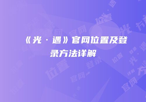 《光·遇》官网位置及登录方法详解