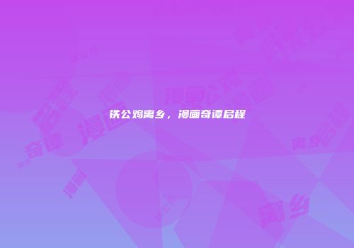 铁公鸡离乡，漫画奇谭启程