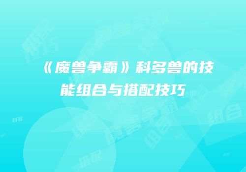 《魔兽争霸》科多兽的技能组合与搭配技巧