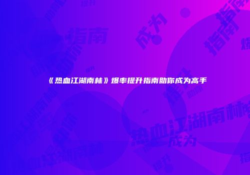 《热血江湖南林》爆率提升指南助你成为高手