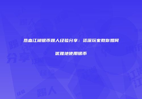 热血江湖银币踢人经验分享：资深玩家教你如何优雅地使用银币