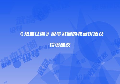 《热血江湖》级琴武器的收藏价值及投资建议