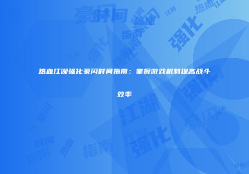 热血江湖强化豪闪时间指南：掌握游戏机制提高战斗效率