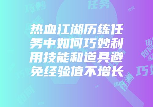 热血江湖历练任务中如何巧妙利用技能和道具避免经验值不增长