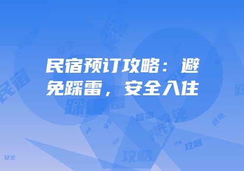 民宿预订攻略：避免踩雷，安全入住