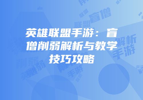 英雄联盟手游：盲僧削弱解析与教学技巧攻略