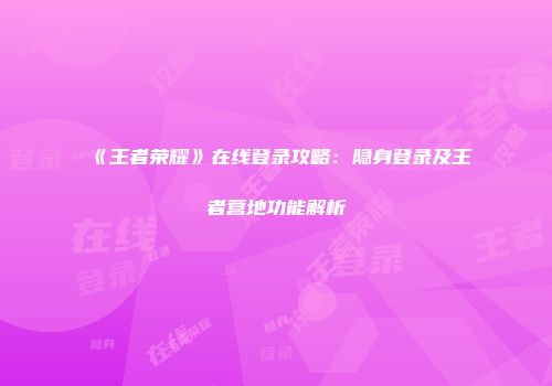《王者荣耀》在线登录攻略：隐身登录及王者营地功能解析