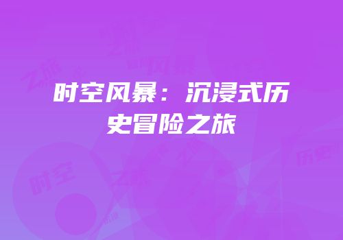 时空风暴：沉浸式历史冒险之旅