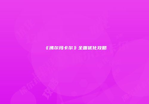 《佛尔玛卡尔》全面优化攻略