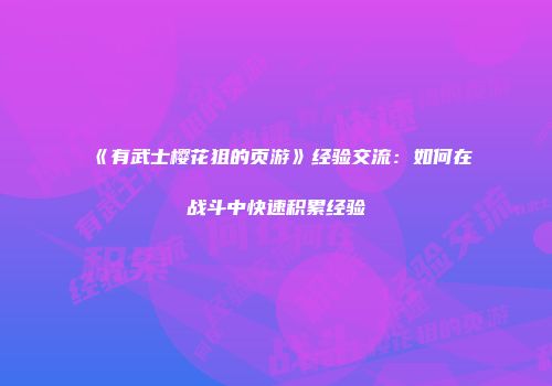 《有武士樱花狙的页游》经验交流：如何在战斗中快速积累经验