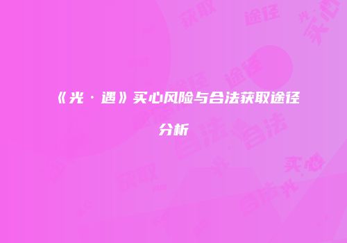 《光·遇》买心风险与合法获取途径分析