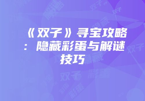 《双子》寻宝攻略：隐藏彩蛋与解谜技巧