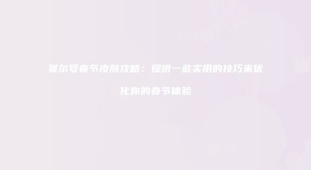 赛尔号春节皮肤攻略：提供一些实用的技巧来优化你的春节体验