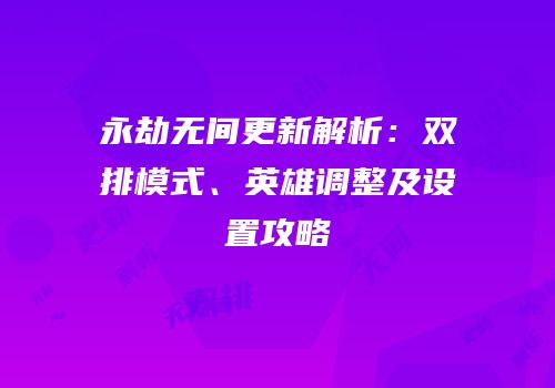 永劫无间更新解析：双排模式、英雄调整及设置攻略
