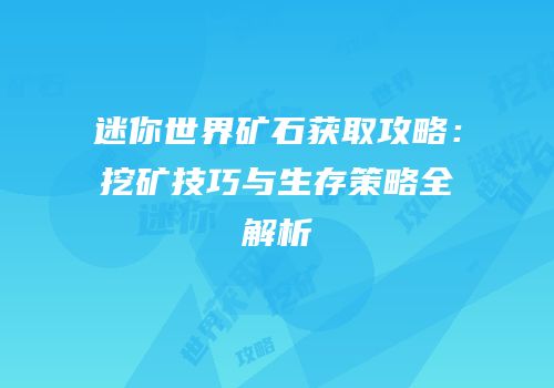 迷你世界矿石获取攻略：挖矿技巧与生存策略全解析