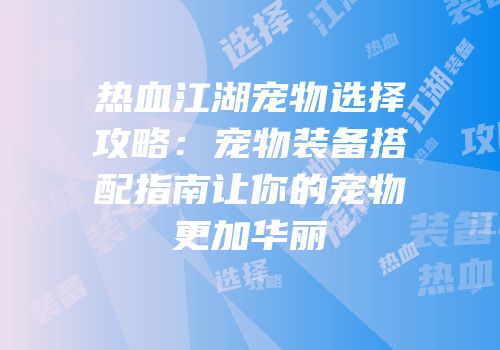 热血江湖宠物选择攻略：宠物装备搭配指南让你的宠物更加华丽