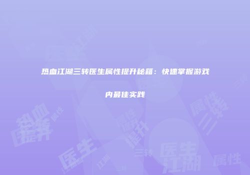 热血江湖三转医生属性提升秘籍：快速掌握游戏内最佳实践