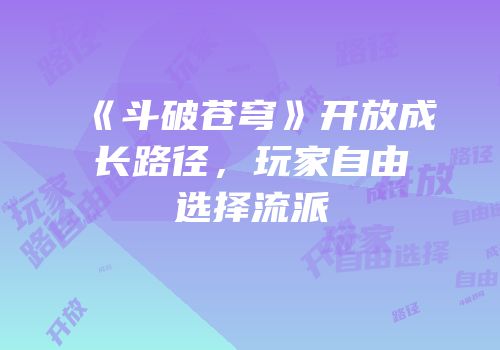 《斗破苍穹》开放成长路径，玩家自由选择流派