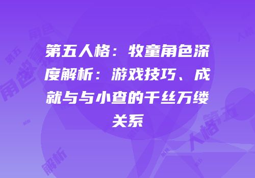 第五人格：牧童角色深度解析：游戏技巧、成就与与小查的千丝万缕关系