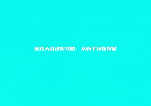 坦克大战进阶攻略：从新手到指挥官